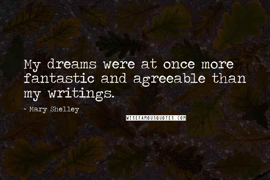 Mary Shelley Quotes: My dreams were at once more fantastic and agreeable than my writings.