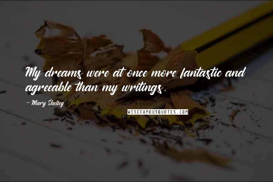 Mary Shelley Quotes: My dreams were at once more fantastic and agreeable than my writings.