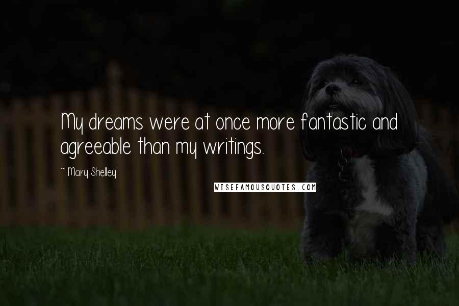 Mary Shelley Quotes: My dreams were at once more fantastic and agreeable than my writings.