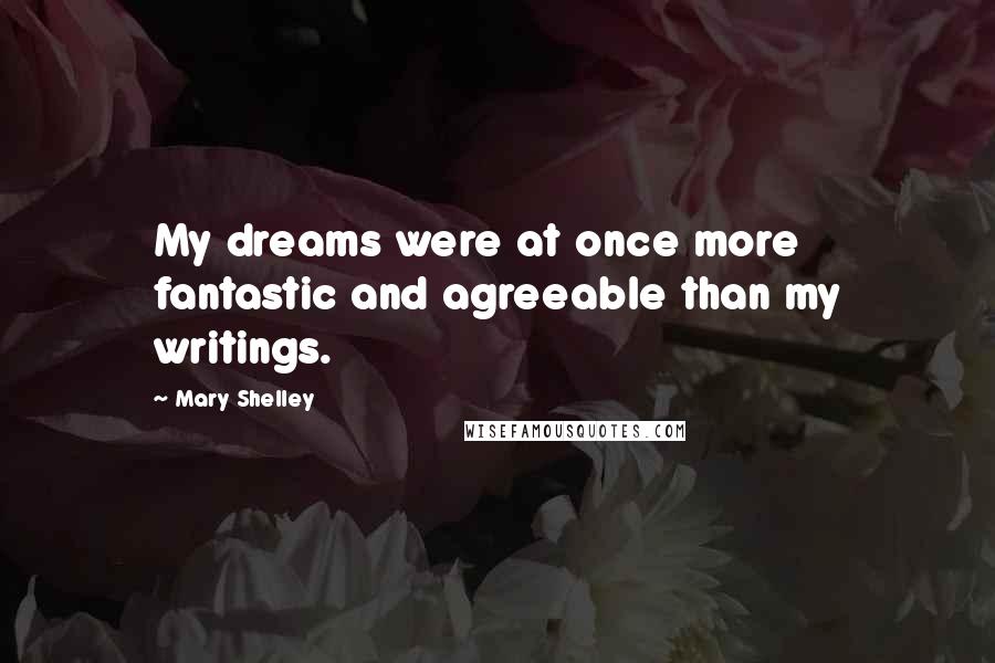 Mary Shelley Quotes: My dreams were at once more fantastic and agreeable than my writings.