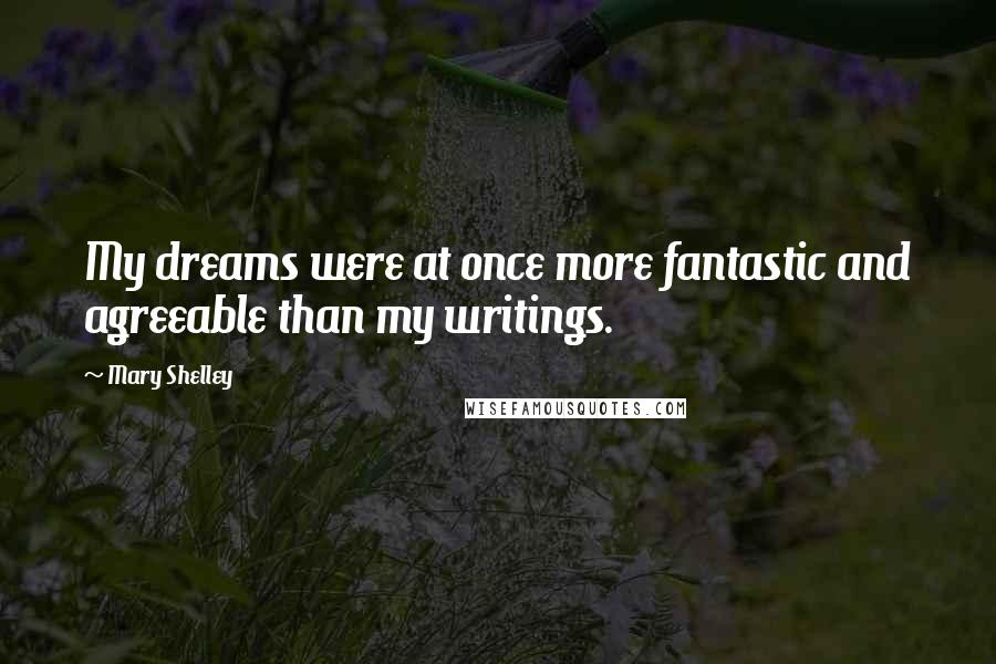 Mary Shelley Quotes: My dreams were at once more fantastic and agreeable than my writings.