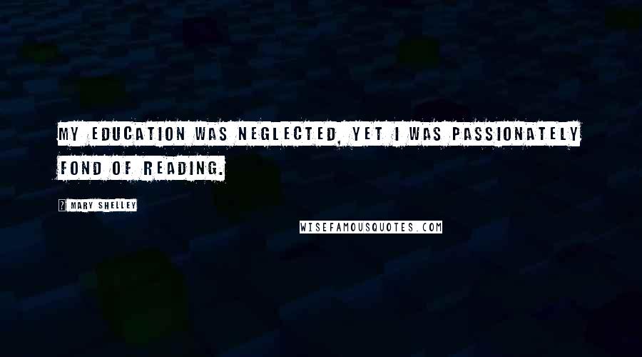 Mary Shelley Quotes: My education was neglected, yet I was passionately fond of reading.