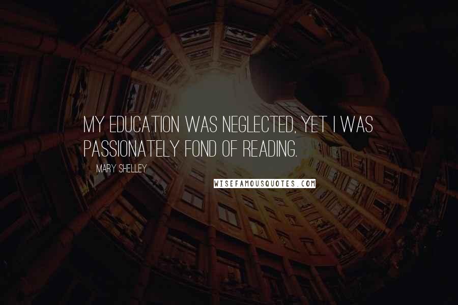 Mary Shelley Quotes: My education was neglected, yet I was passionately fond of reading.