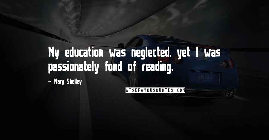 Mary Shelley Quotes: My education was neglected, yet I was passionately fond of reading.