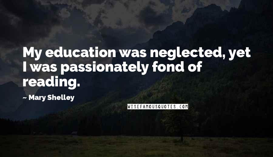 Mary Shelley Quotes: My education was neglected, yet I was passionately fond of reading.
