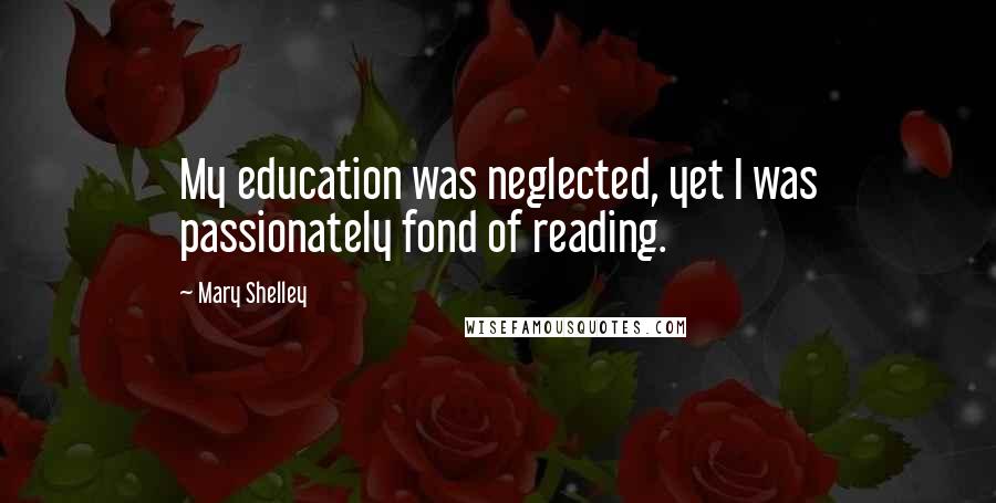 Mary Shelley Quotes: My education was neglected, yet I was passionately fond of reading.