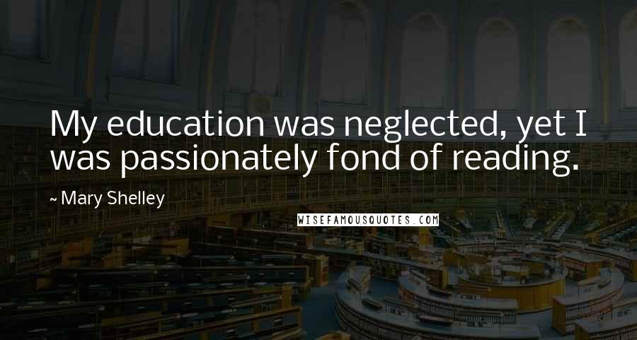Mary Shelley Quotes: My education was neglected, yet I was passionately fond of reading.