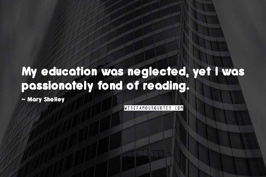 Mary Shelley Quotes: My education was neglected, yet I was passionately fond of reading.