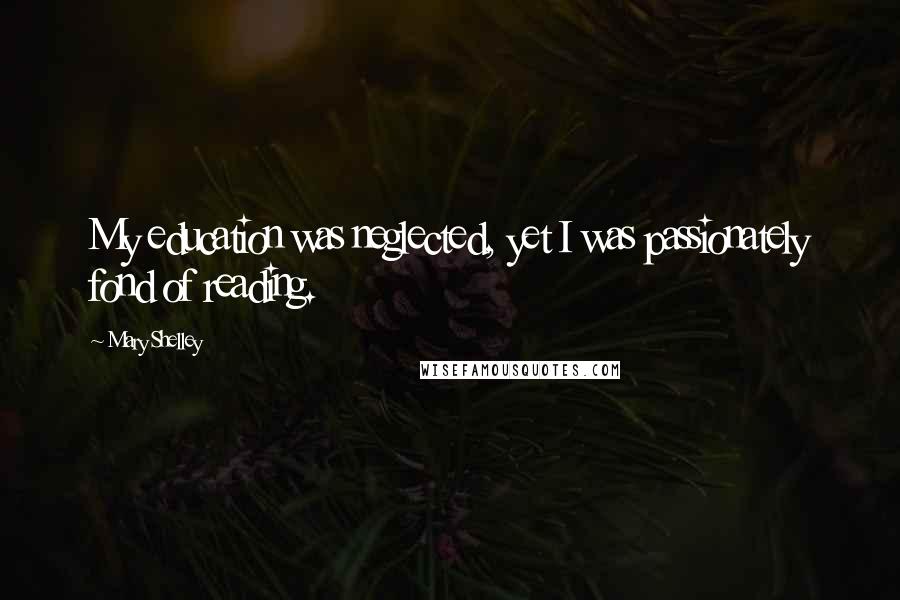 Mary Shelley Quotes: My education was neglected, yet I was passionately fond of reading.