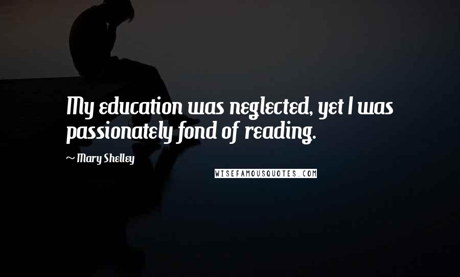 Mary Shelley Quotes: My education was neglected, yet I was passionately fond of reading.