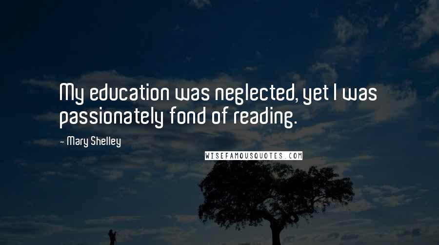 Mary Shelley Quotes: My education was neglected, yet I was passionately fond of reading.