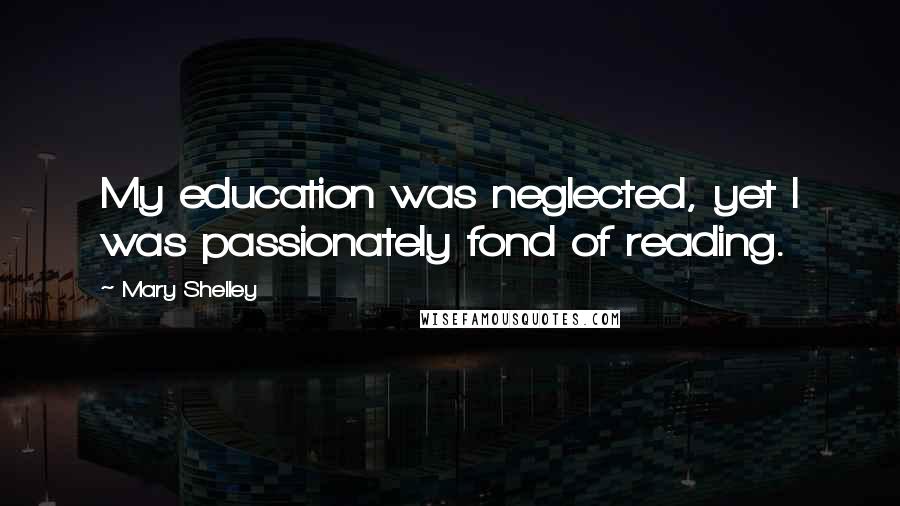 Mary Shelley Quotes: My education was neglected, yet I was passionately fond of reading.