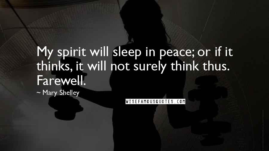 Mary Shelley Quotes: My spirit will sleep in peace; or if it thinks, it will not surely think thus. Farewell.