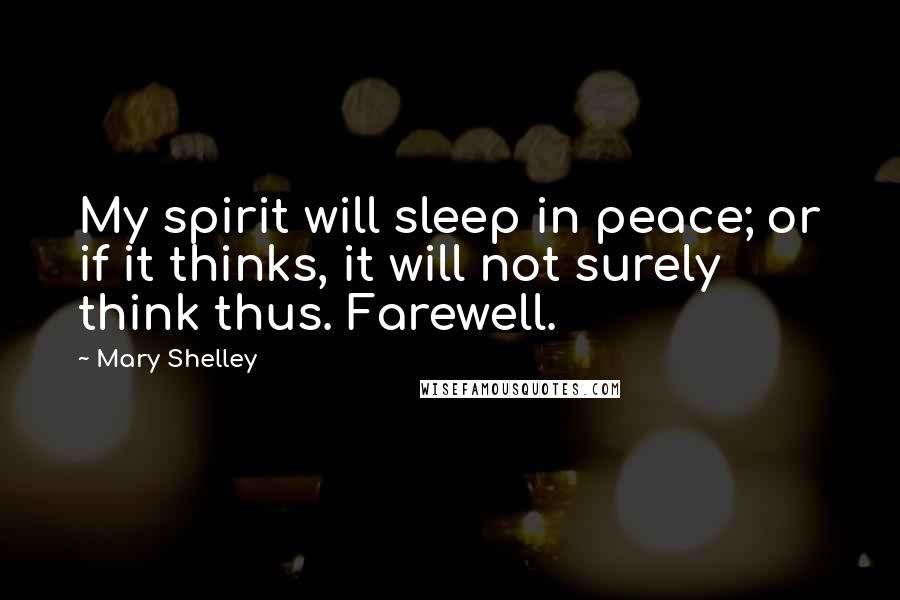 Mary Shelley Quotes: My spirit will sleep in peace; or if it thinks, it will not surely think thus. Farewell.
