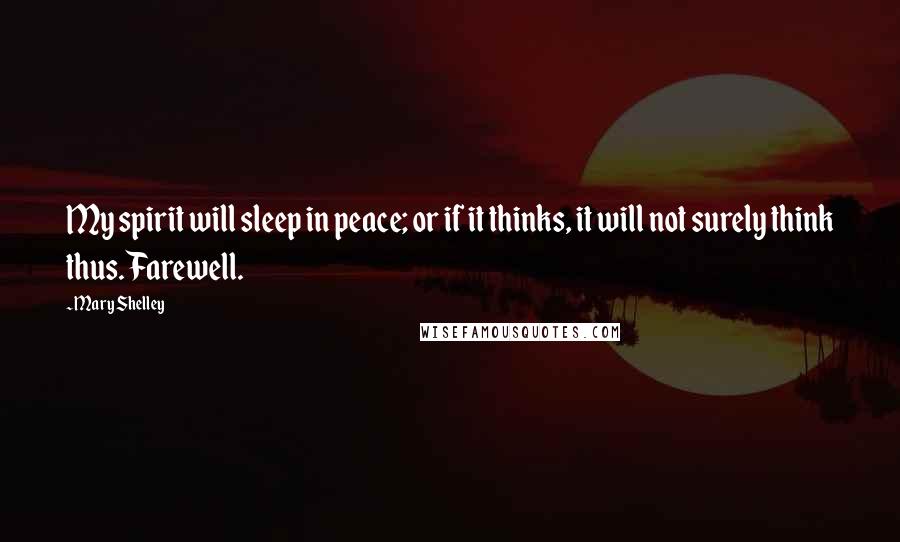 Mary Shelley Quotes: My spirit will sleep in peace; or if it thinks, it will not surely think thus. Farewell.