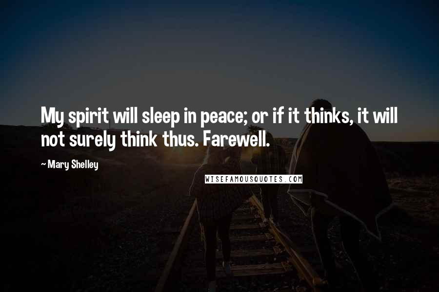 Mary Shelley Quotes: My spirit will sleep in peace; or if it thinks, it will not surely think thus. Farewell.