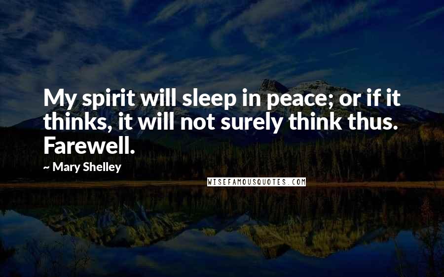 Mary Shelley Quotes: My spirit will sleep in peace; or if it thinks, it will not surely think thus. Farewell.