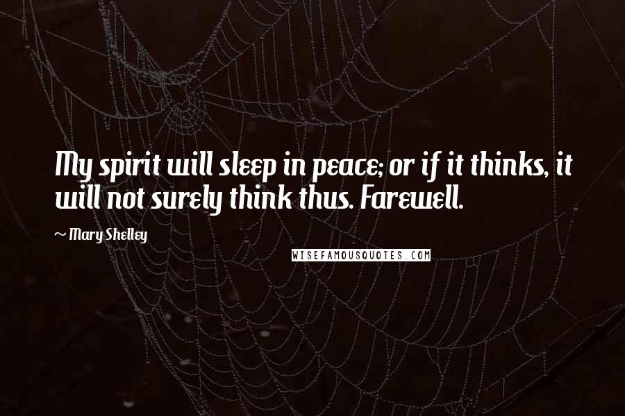 Mary Shelley Quotes: My spirit will sleep in peace; or if it thinks, it will not surely think thus. Farewell.