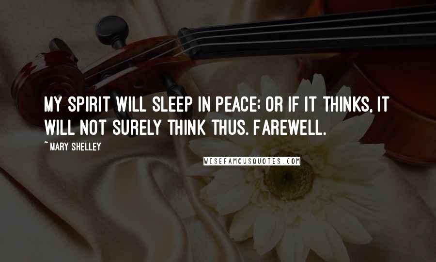 Mary Shelley Quotes: My spirit will sleep in peace; or if it thinks, it will not surely think thus. Farewell.