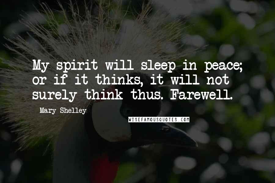 Mary Shelley Quotes: My spirit will sleep in peace; or if it thinks, it will not surely think thus. Farewell.