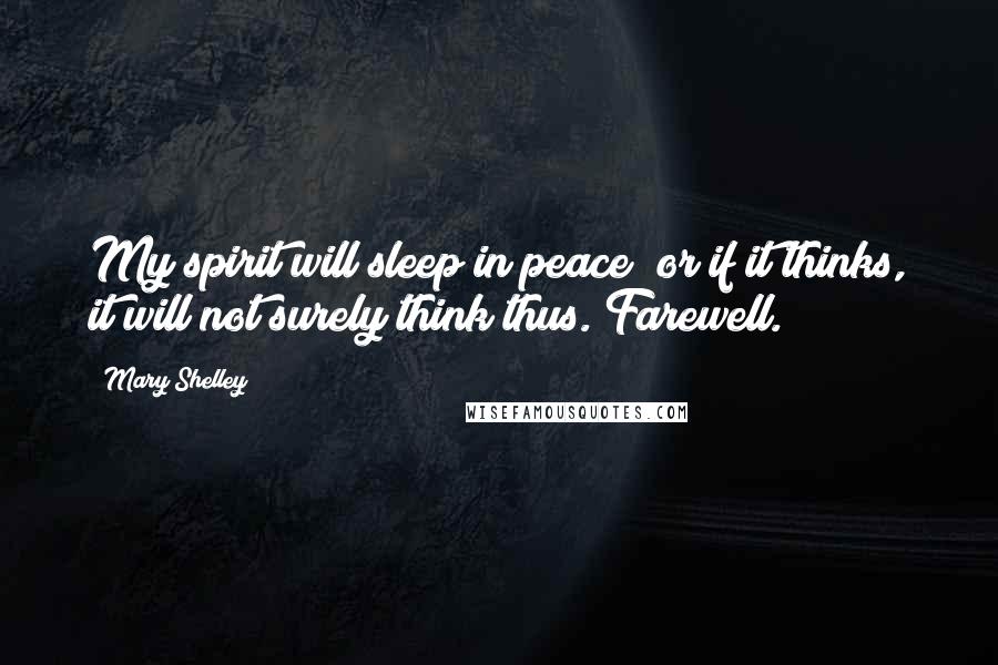 Mary Shelley Quotes: My spirit will sleep in peace; or if it thinks, it will not surely think thus. Farewell.