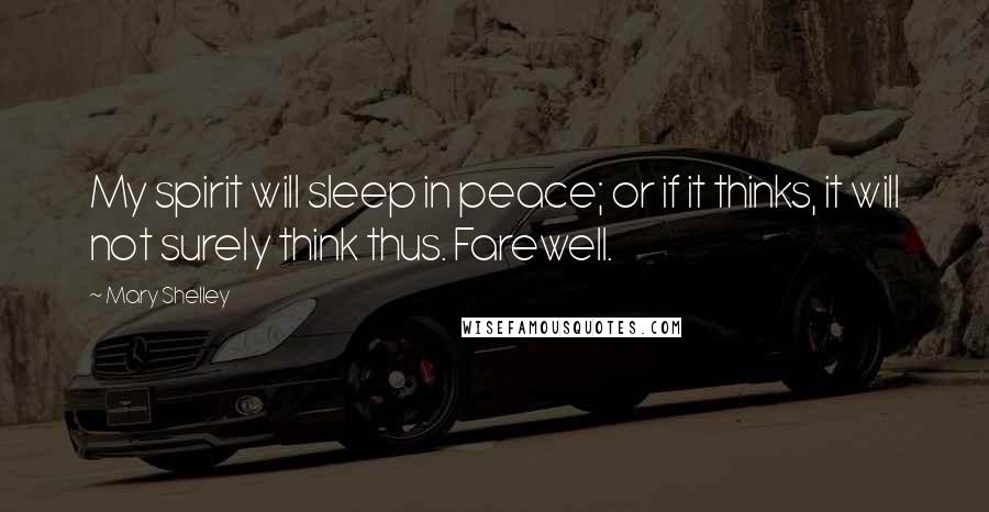 Mary Shelley Quotes: My spirit will sleep in peace; or if it thinks, it will not surely think thus. Farewell.