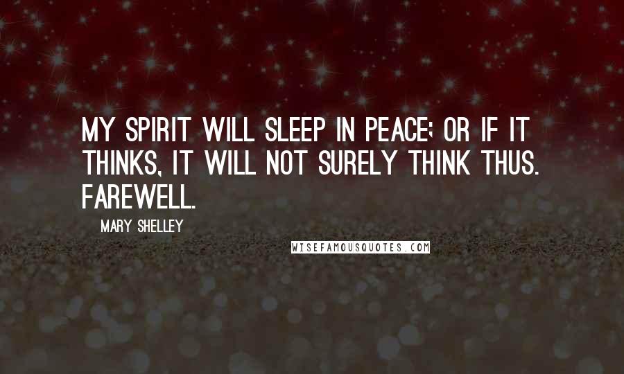 Mary Shelley Quotes: My spirit will sleep in peace; or if it thinks, it will not surely think thus. Farewell.