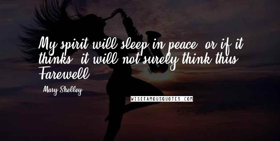 Mary Shelley Quotes: My spirit will sleep in peace; or if it thinks, it will not surely think thus. Farewell.