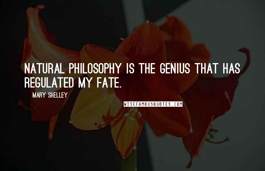 Mary Shelley Quotes: Natural philosophy is the genius that has regulated my fate.