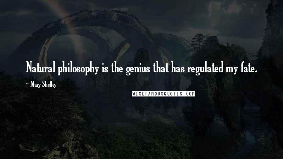 Mary Shelley Quotes: Natural philosophy is the genius that has regulated my fate.