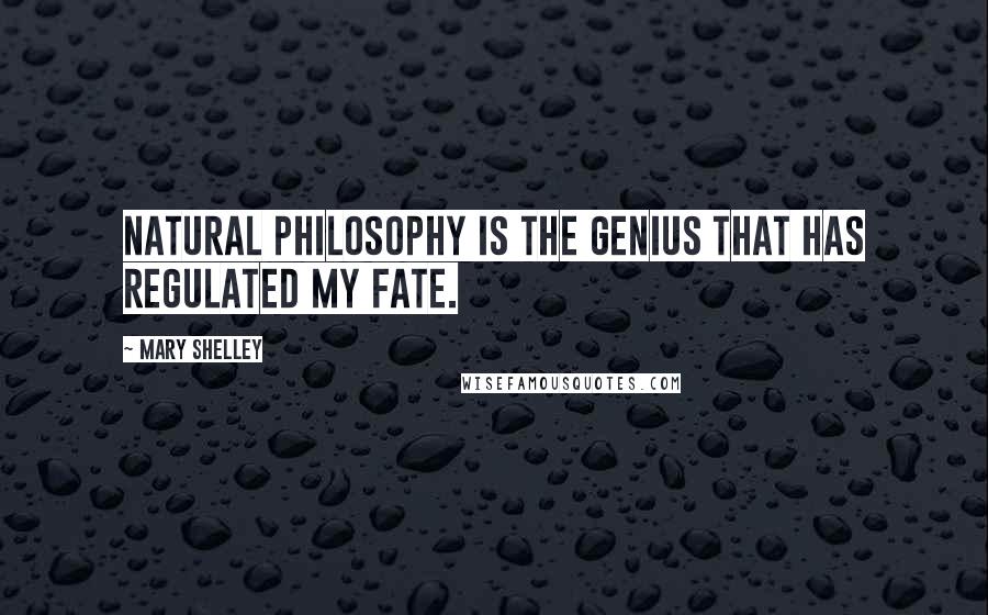 Mary Shelley Quotes: Natural philosophy is the genius that has regulated my fate.