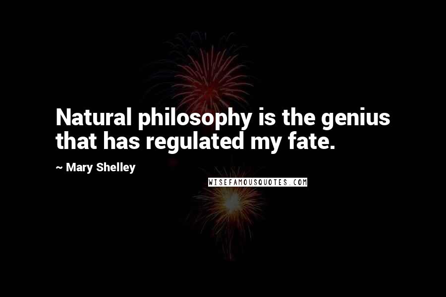 Mary Shelley Quotes: Natural philosophy is the genius that has regulated my fate.