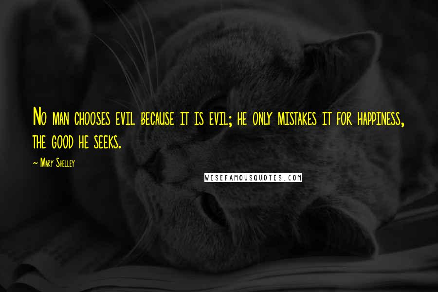 Mary Shelley Quotes: No man chooses evil because it is evil; he only mistakes it for happiness, the good he seeks.