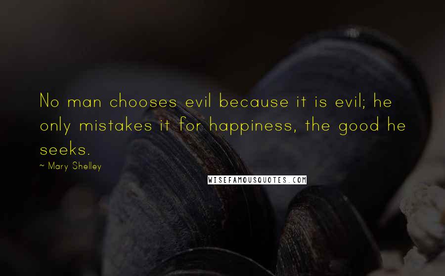 Mary Shelley Quotes: No man chooses evil because it is evil; he only mistakes it for happiness, the good he seeks.