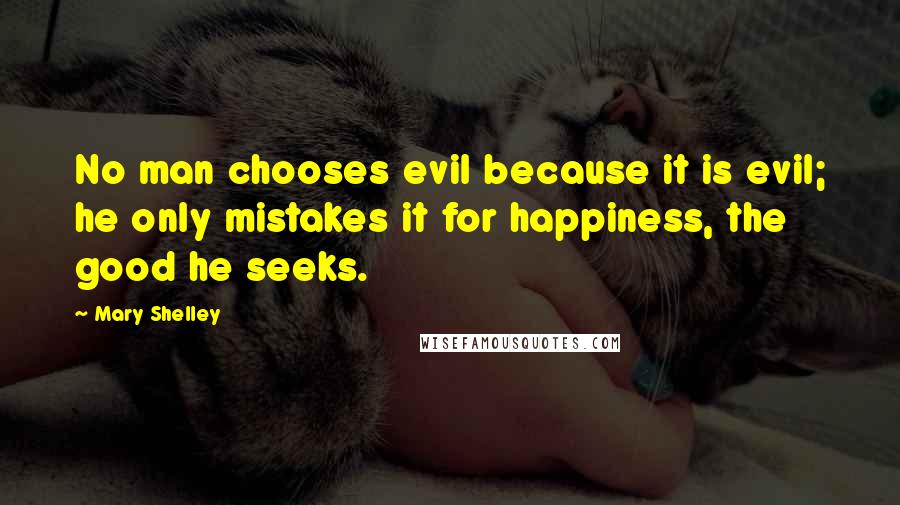 Mary Shelley Quotes: No man chooses evil because it is evil; he only mistakes it for happiness, the good he seeks.