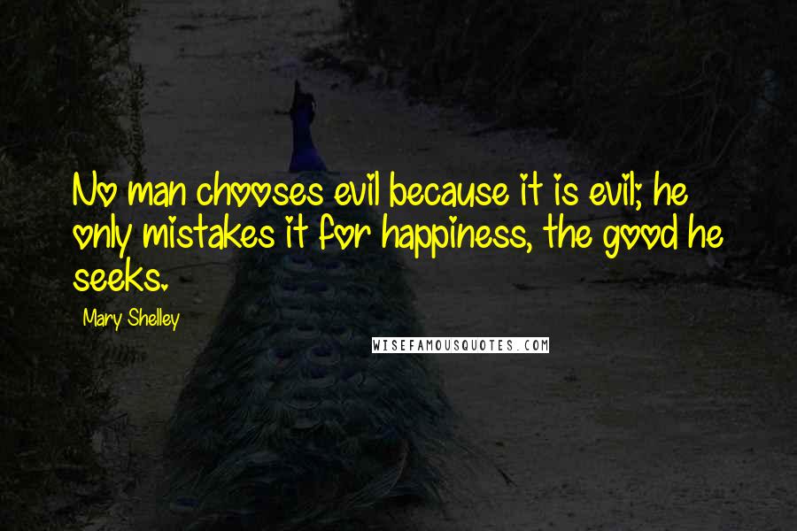 Mary Shelley Quotes: No man chooses evil because it is evil; he only mistakes it for happiness, the good he seeks.