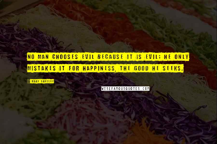 Mary Shelley Quotes: No man chooses evil because it is evil; he only mistakes it for happiness, the good he seeks.