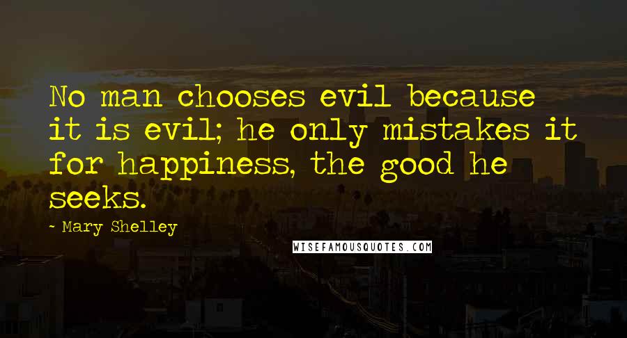 Mary Shelley Quotes: No man chooses evil because it is evil; he only mistakes it for happiness, the good he seeks.