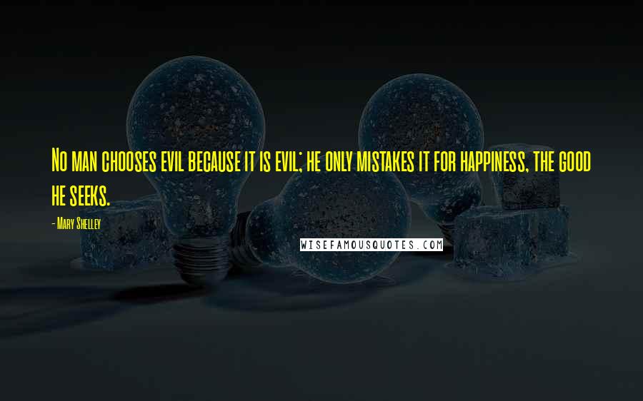 Mary Shelley Quotes: No man chooses evil because it is evil; he only mistakes it for happiness, the good he seeks.