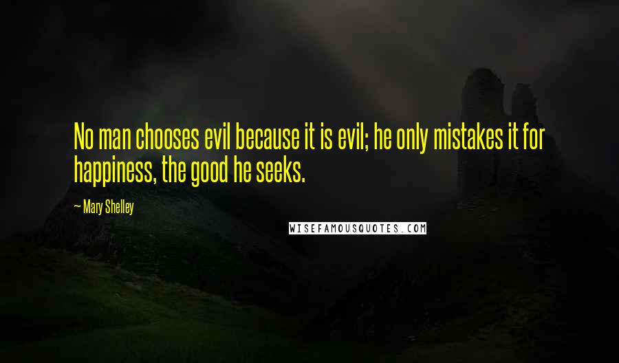 Mary Shelley Quotes: No man chooses evil because it is evil; he only mistakes it for happiness, the good he seeks.