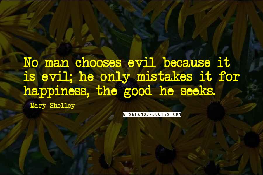 Mary Shelley Quotes: No man chooses evil because it is evil; he only mistakes it for happiness, the good he seeks.