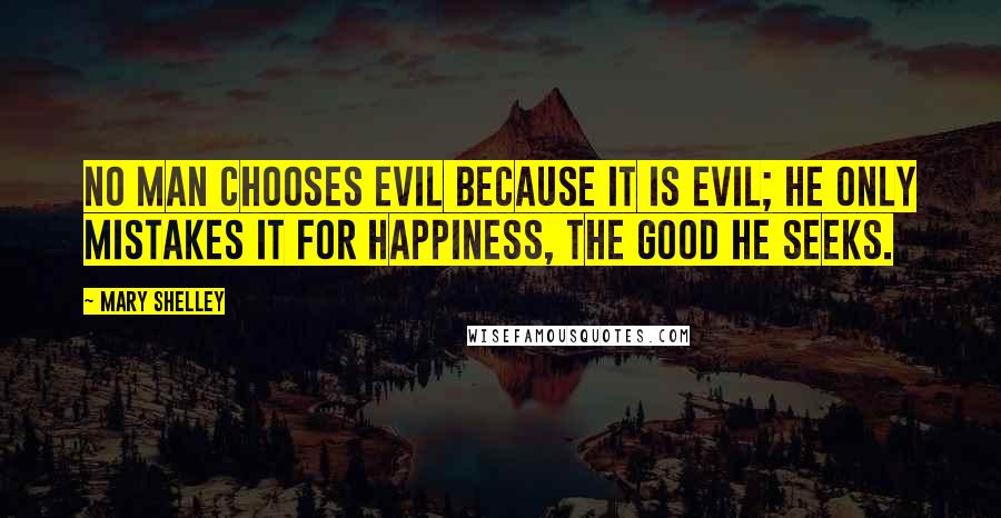 Mary Shelley Quotes: No man chooses evil because it is evil; he only mistakes it for happiness, the good he seeks.