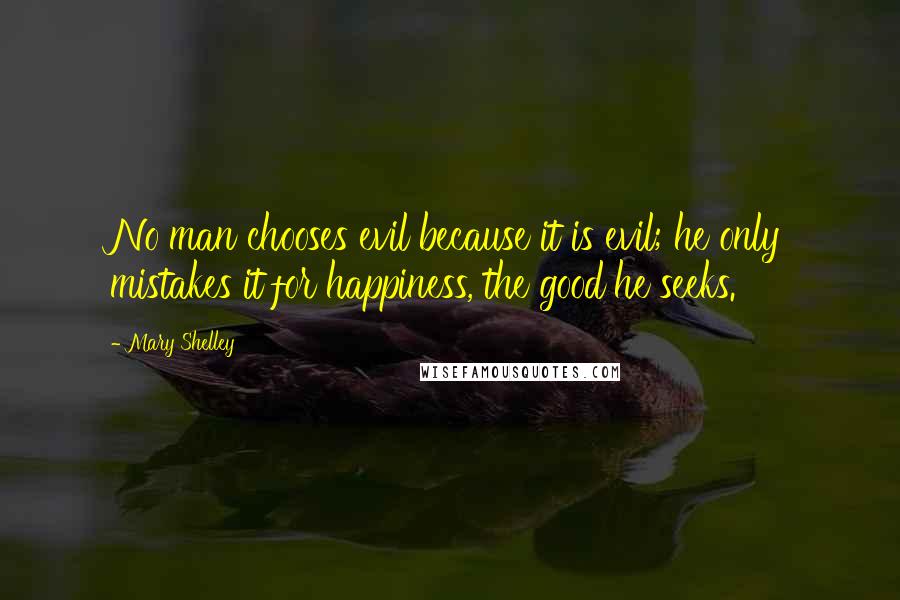 Mary Shelley Quotes: No man chooses evil because it is evil; he only mistakes it for happiness, the good he seeks.