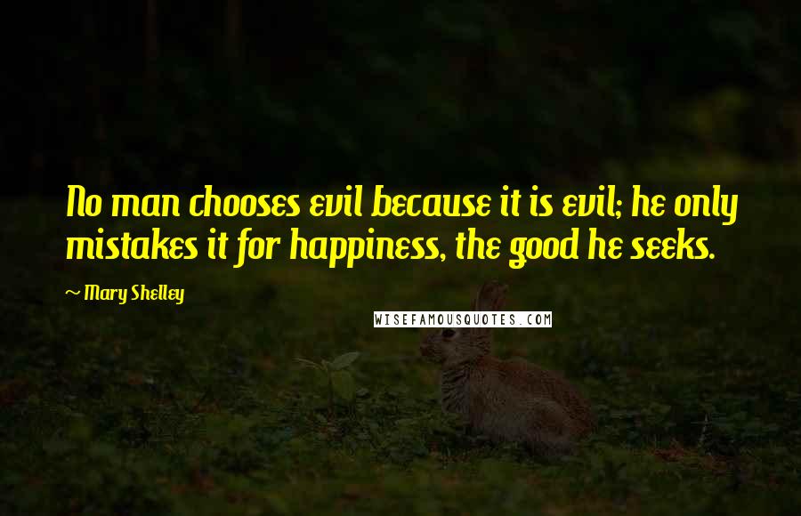 Mary Shelley Quotes: No man chooses evil because it is evil; he only mistakes it for happiness, the good he seeks.