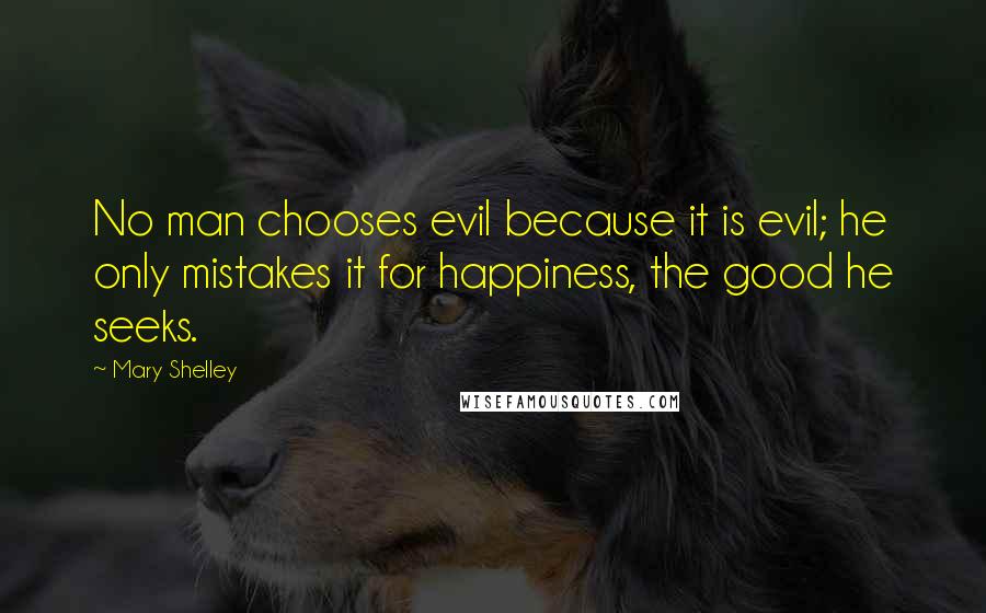 Mary Shelley Quotes: No man chooses evil because it is evil; he only mistakes it for happiness, the good he seeks.