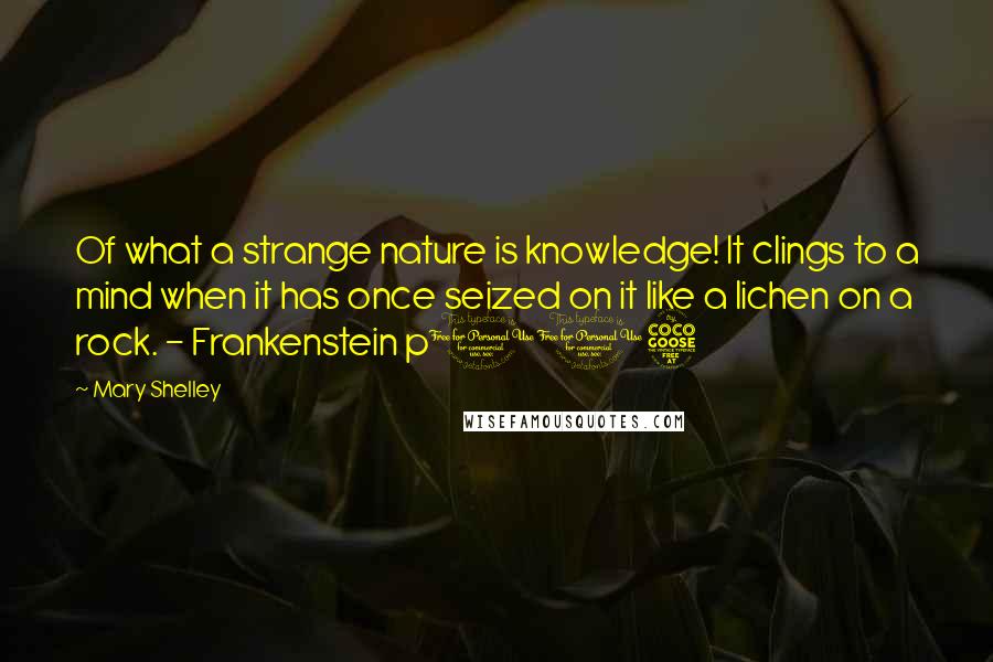 Mary Shelley Quotes: Of what a strange nature is knowledge! It clings to a mind when it has once seized on it like a lichen on a rock. - Frankenstein p115