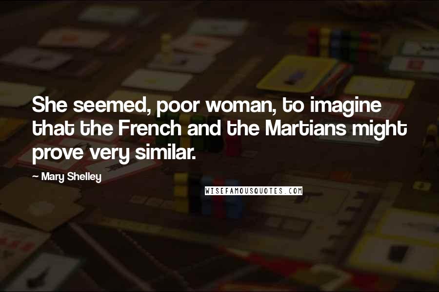 Mary Shelley Quotes: She seemed, poor woman, to imagine that the French and the Martians might prove very similar.