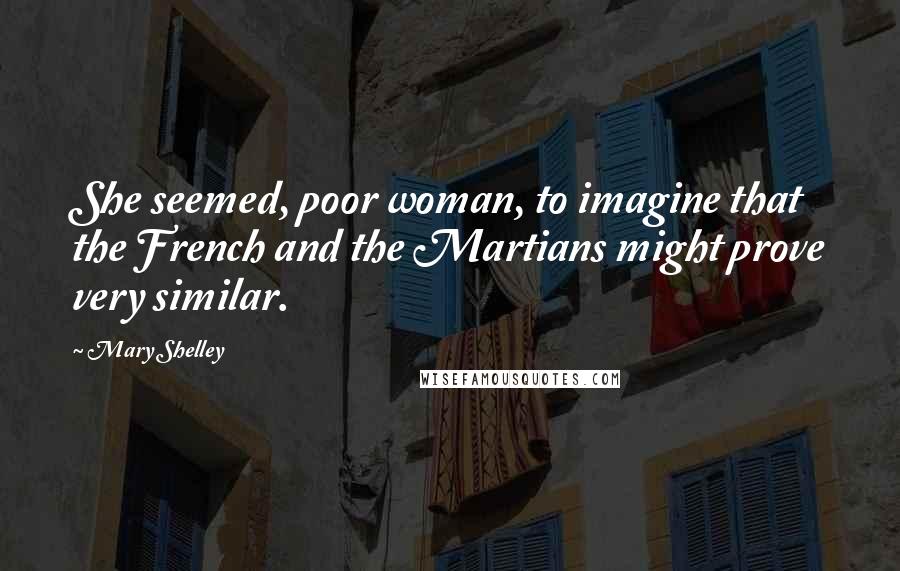 Mary Shelley Quotes: She seemed, poor woman, to imagine that the French and the Martians might prove very similar.