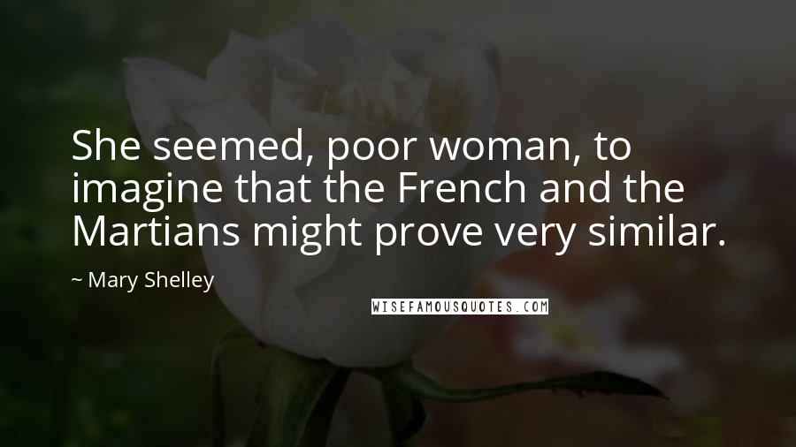 Mary Shelley Quotes: She seemed, poor woman, to imagine that the French and the Martians might prove very similar.
