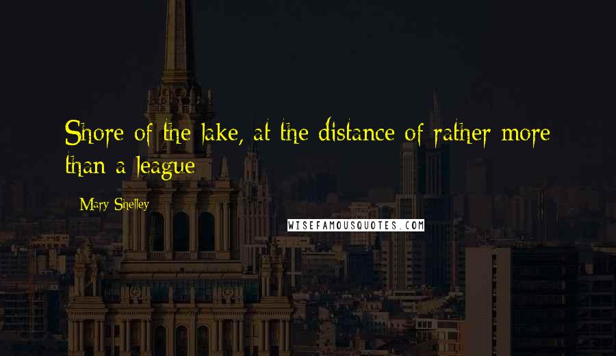 Mary Shelley Quotes: Shore of the lake, at the distance of rather more than a league
